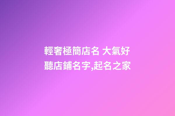 輕奢極簡店名 大氣好聽店鋪名字,起名之家-第1張-店鋪起名-玄機(jī)派
